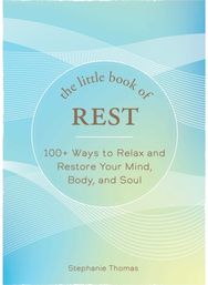 Little Book of Rest: 100+ Ways to Relax and Restore Your Mind, Body, and Soul 100+ Ways to Relax and Restore Your Mind, Body, and Soul