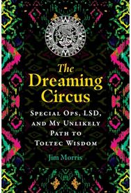 Dreaming Circus: Special Ops, LSD, and My Unlikely Path to Toltec Wisdom Special Ops, LSD, and My Unlikely Path to Toltec Wisdom