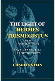 Light of Hermes Trismegistus: New Translations of Seven Essential Hermetic Texts New Translations of Seven Essential Hermetic Texts
