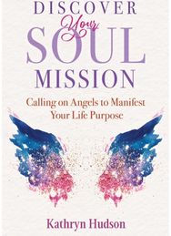 Discover Your Soul Mission: Calling on Angels to Manifest Your Life Purpose Calling on Angels to Manifest Your Life Purpose