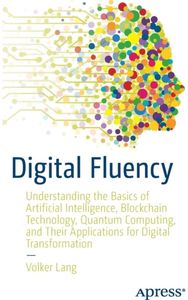 Digital Fluency: Understanding the Basics of Artificial Intelligence, Blockchain Technology, Quantum Computing, and Their Applications for Digital Transformation