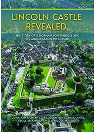 Lincoln Castle Revealed: The Story of a Norman Powerhouse and its Anglo-Saxon Precursor