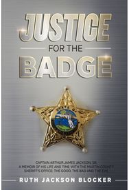 Justice For the Badge: Captain Arthur Jackson, Jr. A Memoir of His Life and Time With the Martin County Sheriff's Office: The Good, The Bad, and The Evil