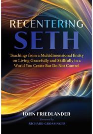 Recentering Seth: Teachings from a Multidimensional Entity on Living Gracefully and Skillfully in a World You Create But Do Not Control