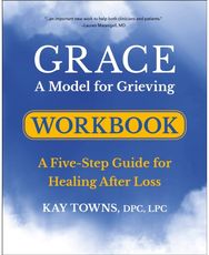 GRACE: A Model for Grieving Workbook: A Five-Step Guide for Healing After Loss A Five-Step Guide for Healing After Loss