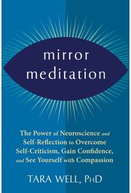 Mirror Meditation: The Power of Neuroscience and Self-Reflection to Overcome Self-Criticism, Gain Confidence, and See Yourself with Compassion