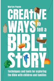 Creative Ways to Tell a Bible Story: Techniques and tools for exploring the Bible with children and families for exploring the Bible with children and families