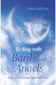 To Sing with Bards and Angels: A Journey into the Creative Heart A Journey into the Creative Heart