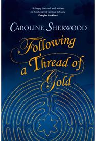 Following a Thread of Gold: The 'deeply textured, well written, no-holds-barred' account of a spiritual journey textured, well written, no-holds-barred' account of a spiritual journey