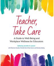Teacher, Take Care: A Guide to Well-Being and Workplace Wellness for Educators