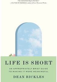 Life Is Short: An Appropriately Brief Guide to Making It More Meaningful An Appropriately Brief Guide to Making It More Meaningful