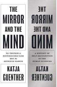Mirror and the Mind: A History of Self-Recognition in the Human Sciences A History of Self-Recognition in the Human Sciences