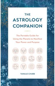 Astrology Companion: The Portable Guide for Using the Planets to Manifest Your Power and Purpose for Using the Planets to Manifest Your Power and Purpose