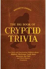 Big Book of Cryptid Trivia: Fun Facts and Fascinating Folklore about Bigfoot, Mothman, Loch Ness Monster, the Yeti, and More Elusive Creatures