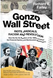 Gonzo Wall Street: RIOTS, RADICALS, RACISM AND REVOLUTION: How the Go-Go Bankers of the 1960s Crashed the Financial System and Bamboozled Washington
