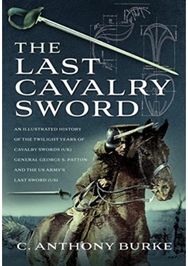 Last Cavalry Sword: An Illustrated History of the Twilight Years of Cavalry Swords (UK) General George S. Patton and the US Army's Last Sword (US)