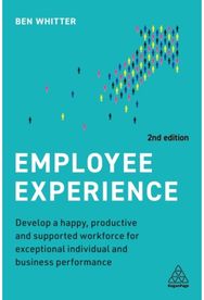 Employee Experience: Develop a Happy, Productive and Supported Workforce for Exceptional Individual and Business Performance
