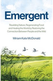 Emergent: Rewilding Nature, Regenerating Food and Healing the World by Restoring the Connection Between People and the Wild