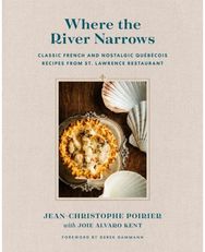 Where the River Narrows: Classic French & Nostalgic Quebecois Recipes From St. Lawrence Restaurant