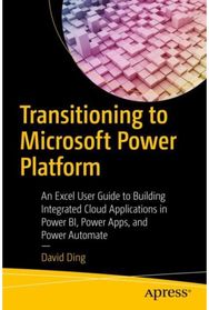 Transitioning to Microsoft Power Platform: An Excel User Guide to Building Integrated Cloud Applications in Power BI, Power Apps, and Power Automate