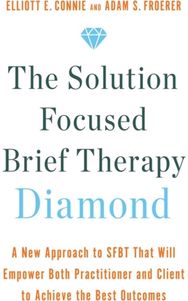 Solution Focused Brief Therapy Diamond: A New Approach to SFBT That Will Empower Both Practitioner and Client to Achieve the Best Outcomes