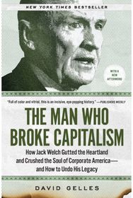 Man Who Broke Capitalism: How Jack Welch Gutted the Heartland and Crushed the Soul of Corporate America—and How to Undo His Legacy
