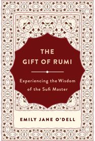 Gift of Rumi: Experiencing the Wisdom of the Sufi Master Experiencing the Wisdom of the Sufi Master