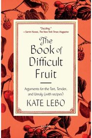 Book of Difficult Fruit: Arguments for the Tart, Tender, and Unruly (with recipes) Tart, Tender, and Unruly (with recipes)