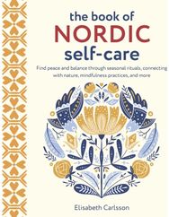 Book of Nordic Self-Care: Find Peace and Balance Through Seasonal Rituals, Connecting with Nature, Mindfulness Practices, and More