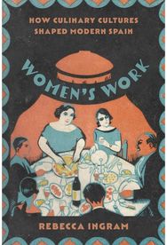 Women’s Work: How Culinary Cultures Shaped Modern Spain How Culinary Cultures Shaped Modern Spain