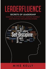 Leaderfluence: Secrets of Leadership Essential to Effectively Leading Yourself and Positively Influencing Others