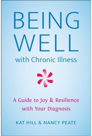 Being Well with Chronic Illness: A Guide to Joy & Resilience with Your Diagnosis A Guide to Joy & Resilience with Your Diagnosis