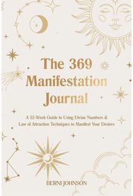 369 Manifestation Journal: A 52-Week Guide to Using Divine Numbers and Law of Attraction Techniques to Manifest Your Desires Using Divine Numbers and Law of Attraction Techniques to Manifest Your Desires