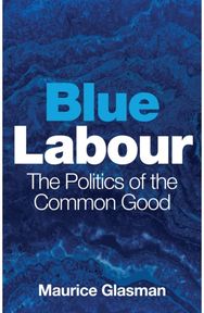 Blue Labour: The Politics of the Common Good The Politics of the Common Good