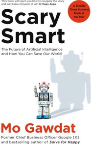 Scary Smart: The Future of Artificial Intelligence and How You Can Save Our World Artificial Intelligence and How You Can Save Our World