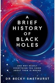 Brief History of Black Holes: And why nearly everything you know about them is wrong everything you know about them is wrong