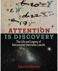 Attention Is Discovery: The Life and Legacy of Astronomer Henrietta Leavitt The Life and Legacy of Astronomer Henrietta Leavitt