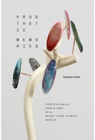 Prosthetic Memories: Postcolonial Feminisms in a More-Than-Human World Postcolonial Feminisms in a More-Than-Human World
