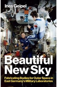 Beautiful New Sky: Fabricating Bodies for Outer Space in East Germany's Military Fabricating Bodies for Outer Space in East Germany's Military