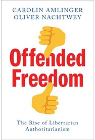 Offended Freedom: The Rise of Libertarian Authoritarianism The Rise of Libertarian Authoritarianism