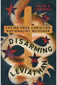 Disarming Leviathan: Loving Your Christian Nationalist Neighbor Loving Your Christian Nationalist Neighbor