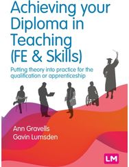 Achieving your Diploma in Teaching (FE & Skills): Putting theory into practice for the qualification or apprenticeship practice for the qualification or apprenticeship