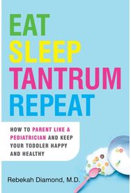 Eat Sleep Tantrum Repeat: How to Parent Like a Pediatrician and Keep Your Toddler Happy and Healthy Pediatrician and Keep Your Toddler Happy and Healthy