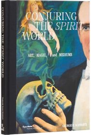 Conjuring the Spirit World: The Art and Objects of Mediums and Magicians The Art and Objects of Mediums and Magicians