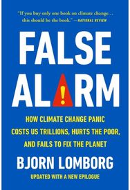False Alarm: How Climate Change Panic Costs Us Trillions, Hurts the Poor, and Fails to Fix the Planet Panic Costs Us Trillions, Hurts the Poor, and Fails to Fix the Planet