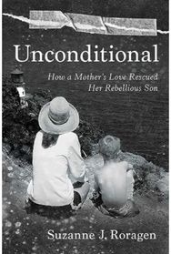 Unconditional: How a Mother's Love Rescued Her Rebellious Son How a Mother's Love Rescued Her Rebellious Son