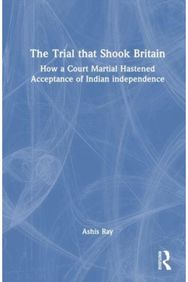 Trial that Shook Britain: How a Court Martial Hastened Acceptance of Indian Independence Hastened Acceptance of Indian Independence