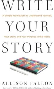 Write Your Story: A Simple Framework to Understand Yourself, Your Story, and Your Purpose in the World to Understand Yourself, Your Story, and Your Purpose in the World