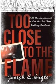 Too Close to the Flame: With the Condemned inside the Southern Killing Machine With the Condemned inside the Southern Killing Machine