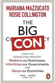 Big Con: How the Consulting Industry Weakens our Businesses, Infantilizes our Governments and Warps our Economies
